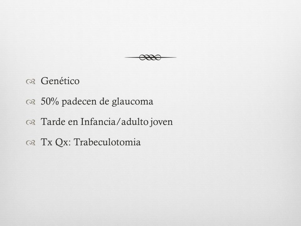 Genético 50% padecen de glaucoma Tarde en Infancia/adulto joven Tx Qx: Trabeculotomia