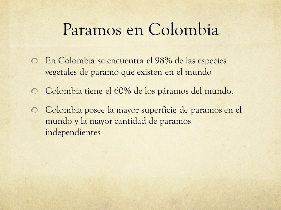 Paramos en Colombia En Colombia se encuentra el 98% de las especies vegetales de paramo que existen en el mundo.