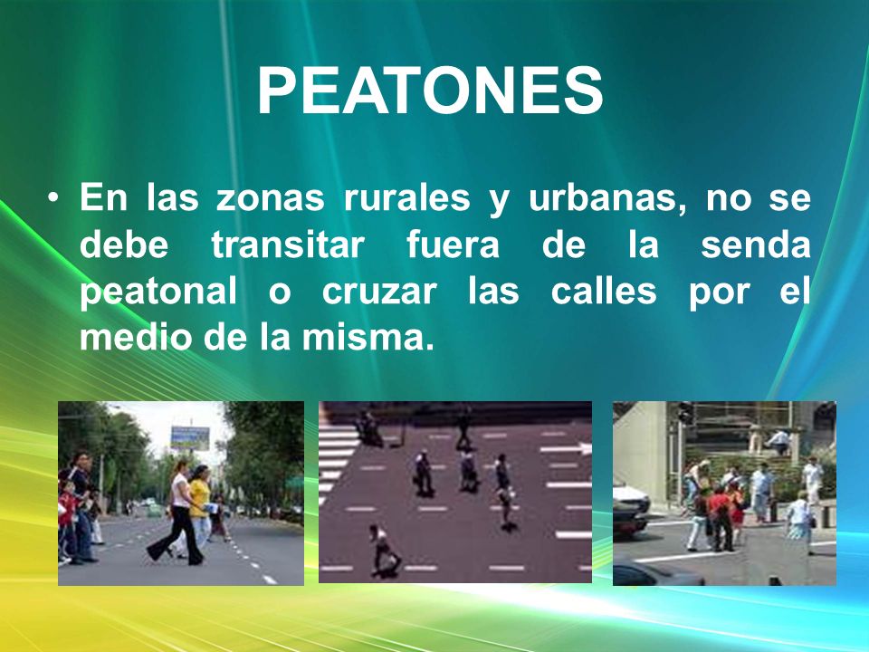 PEATONES En las zonas rurales y urbanas, no se debe transitar fuera de la senda peatonal o cruzar las calles por el medio de la misma.