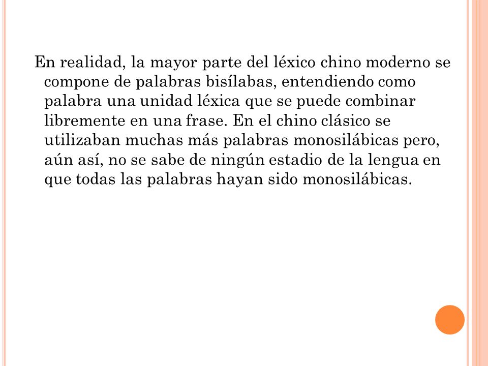 En realidad, la mayor parte del léxico chino moderno se compone de palabras bisílabas, entendiendo como palabra una unidad léxica que se puede combinar libremente en una frase.