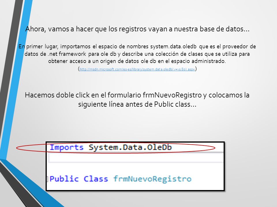 Ahora, vamos a hacer que los registros vayan a nuestra base de datos… En primer lugar, importamos el espacio de nombres system.data.oledb que es el proveedor de datos de .net framework para ole db y describe una colección de clases que se utiliza para obtener acceso a un origen de datos ole db en el espacio administrado.