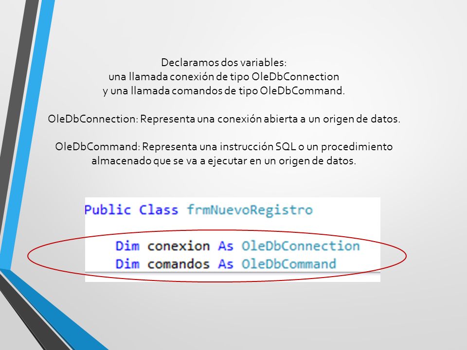 Declaramos dos variables: una llamada conexión de tipo OleDbConnection y una llamada comandos de tipo OleDbCommand.