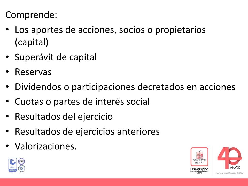 Comprende: Los aportes de acciones, socios o propietarios (capital) Superávit de capital. Reservas.