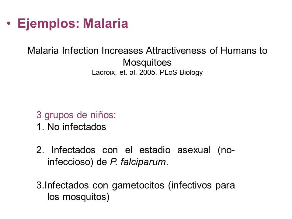 Ejemplos: Malaria Malaria Infection Increases Attractiveness of Humans to Mosquitoes. Lacroix, et. al PLoS Biology.