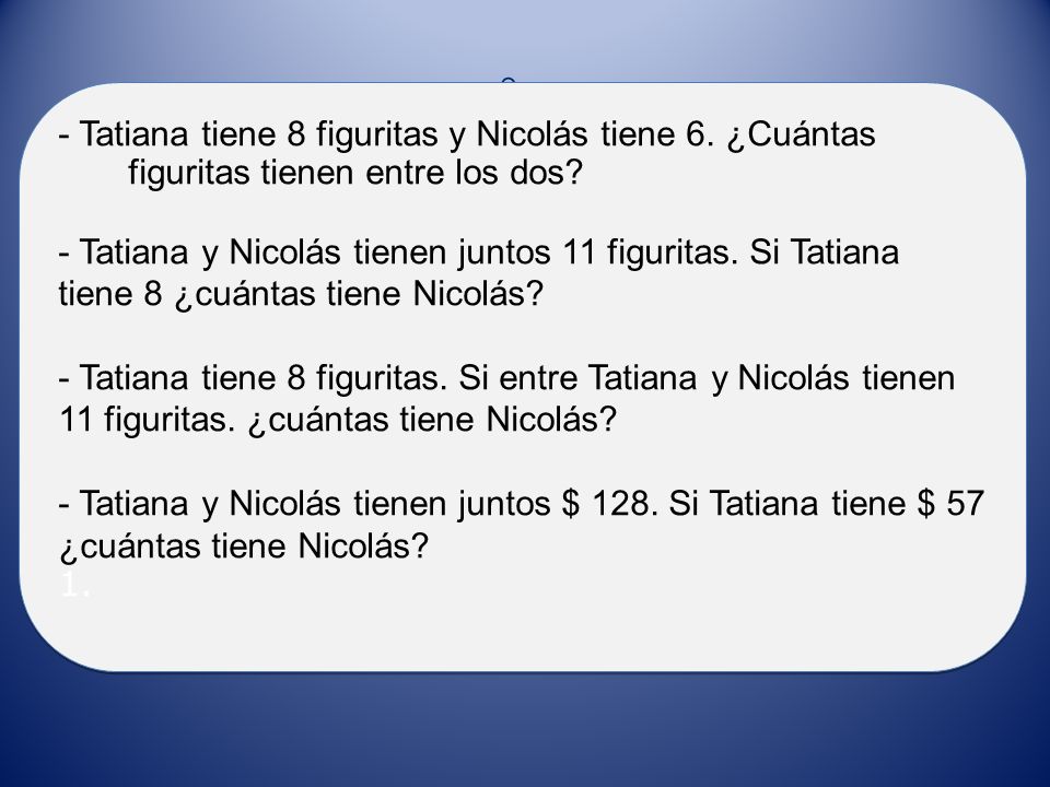 ° - Tatiana tiene 8 figuritas y Nicolás tiene 6. ¿Cuántas figuritas tienen entre los dos