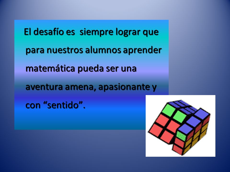 El desafío es siempre lograr que para nuestros alumnos aprender matemática pueda ser una aventura amena, apasionante y con sentido .