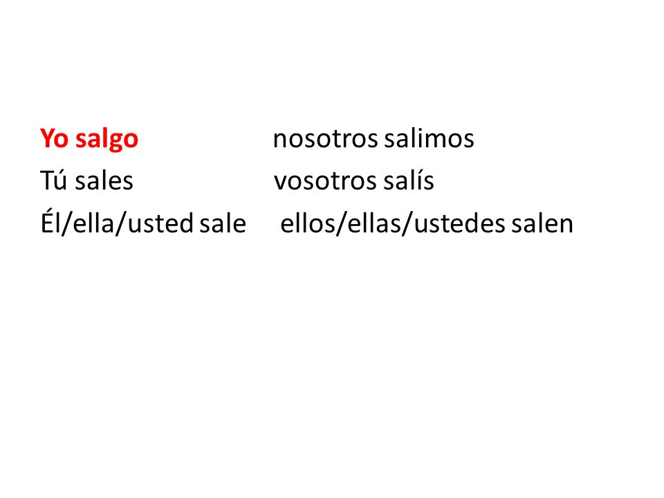 Yo salgo nosotros salimos Tú sales vosotros salís Él/ella/usted sale ellos/ellas/ustedes salen