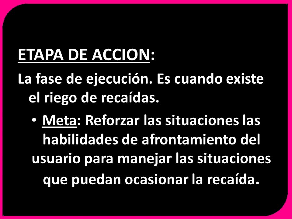 ETAPA DE ACCION: La fase de ejecución. Es cuando existe el riego de recaídas.