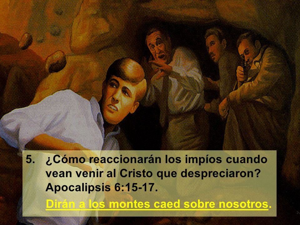 5. ¿Cómo reaccionarán los impíos cuando vean venir al Cristo que despreciaron Apocalipsis 6:15-17.
