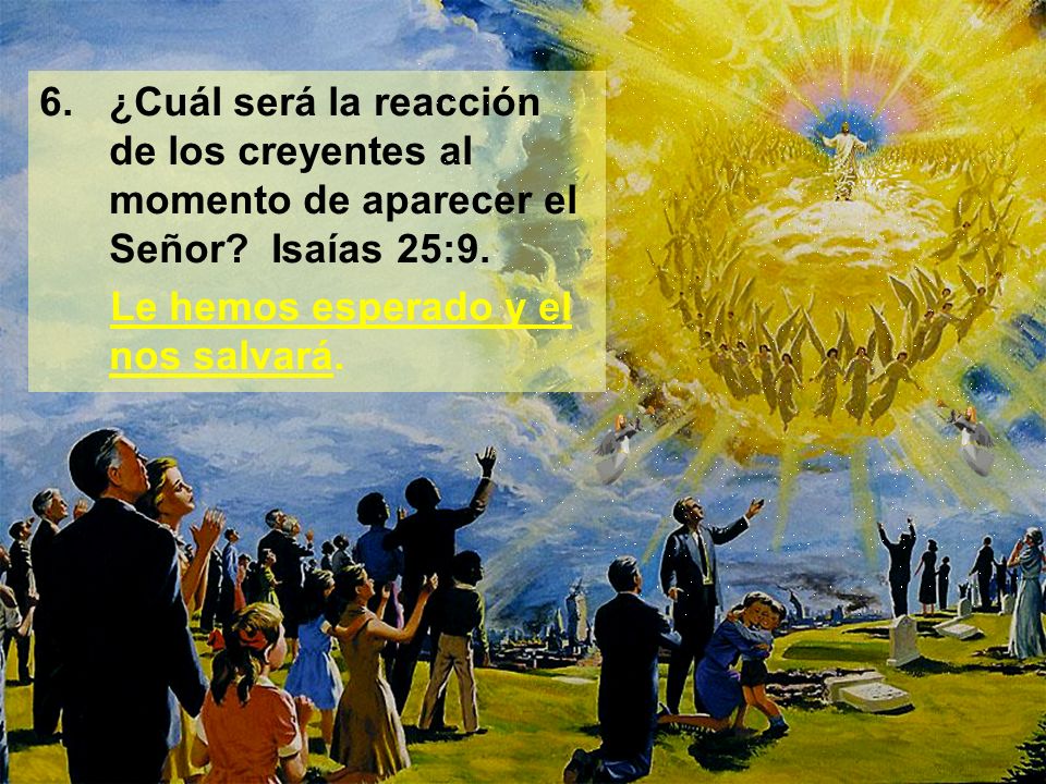 6. ¿Cuál será la reacción de los creyentes al momento de aparecer el Señor Isaías 25:9.