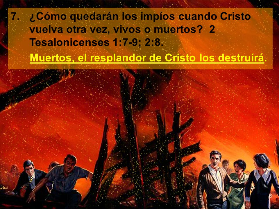 7. ¿Cómo quedarán los impíos cuando Cristo vuelva otra vez, vivos o muertos 2 Tesalonicenses 1:7-9; 2:8.