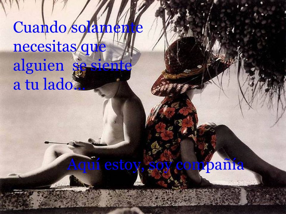 Cuando solamente necesitas que alguien se siente a tu lado... Aquí estoy, soy compañía
