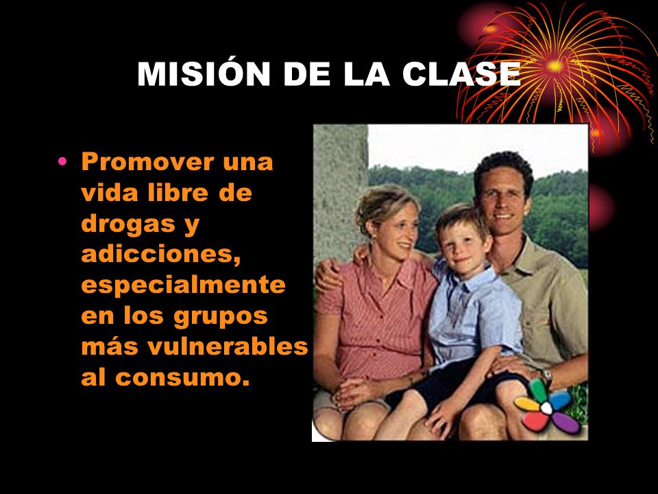 MISIÓN DE LA CLASE Promover una vida libre de drogas y adicciones, especialmente en los grupos más vulnerables al consumo.