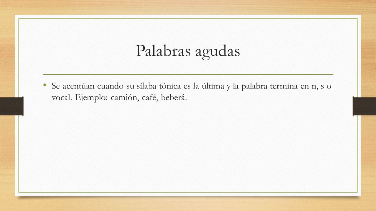 Palabras agudas Se acentúan cuando su sílaba tónica es la última y la palabra termina en n, s o vocal.