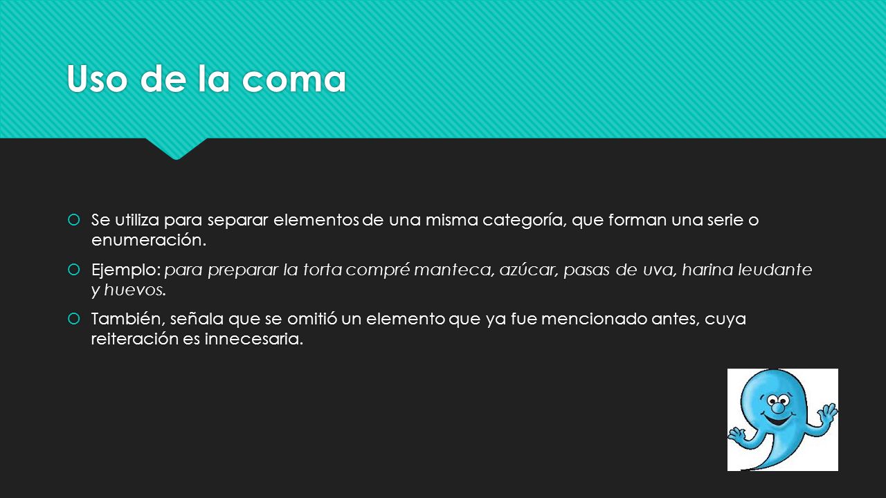 Uso de la coma Se utiliza para separar elementos de una misma categoría, que forman una serie o enumeración.