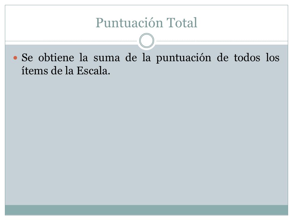 Puntuación Total Se obtiene la suma de la puntuación de todos los ítems de la Escala.