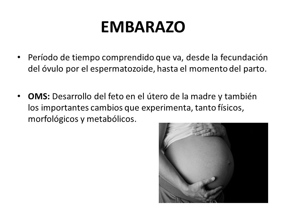 EMBARAZO Período de tiempo comprendido que va, desde la fecundación del óvulo por el espermatozoide, hasta el momento del parto.