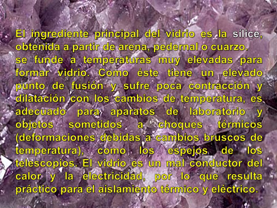 El ingrediente principal del vidrio es la sílice, obtenida a partir de arena, pedernal o cuarzo.