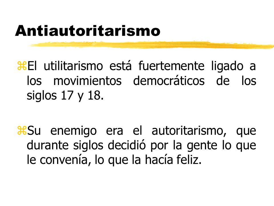 Antiautoritarismo El utilitarismo está fuertemente ligado a los movimientos democráticos de los siglos 17 y 18.