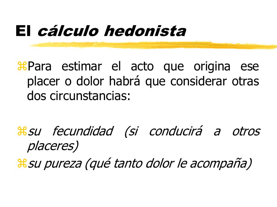 El cálculo hedonista Para estimar el acto que origina ese placer o dolor habrá que considerar otras dos circunstancias: