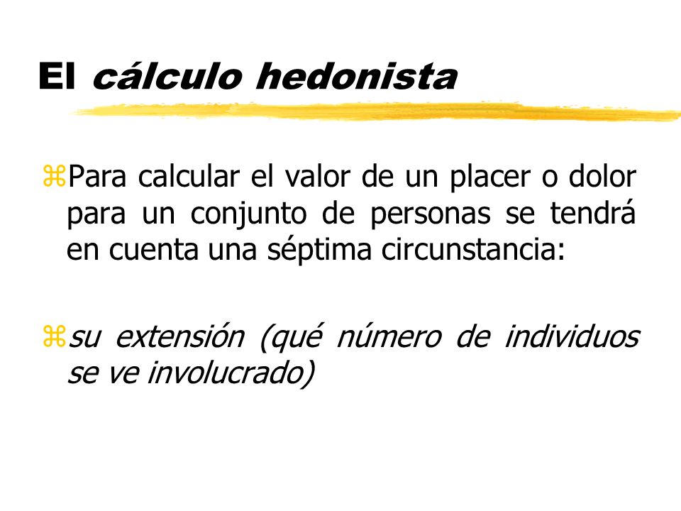 El cálculo hedonista Para calcular el valor de un placer o dolor para un conjunto de personas se tendrá en cuenta una séptima circunstancia: