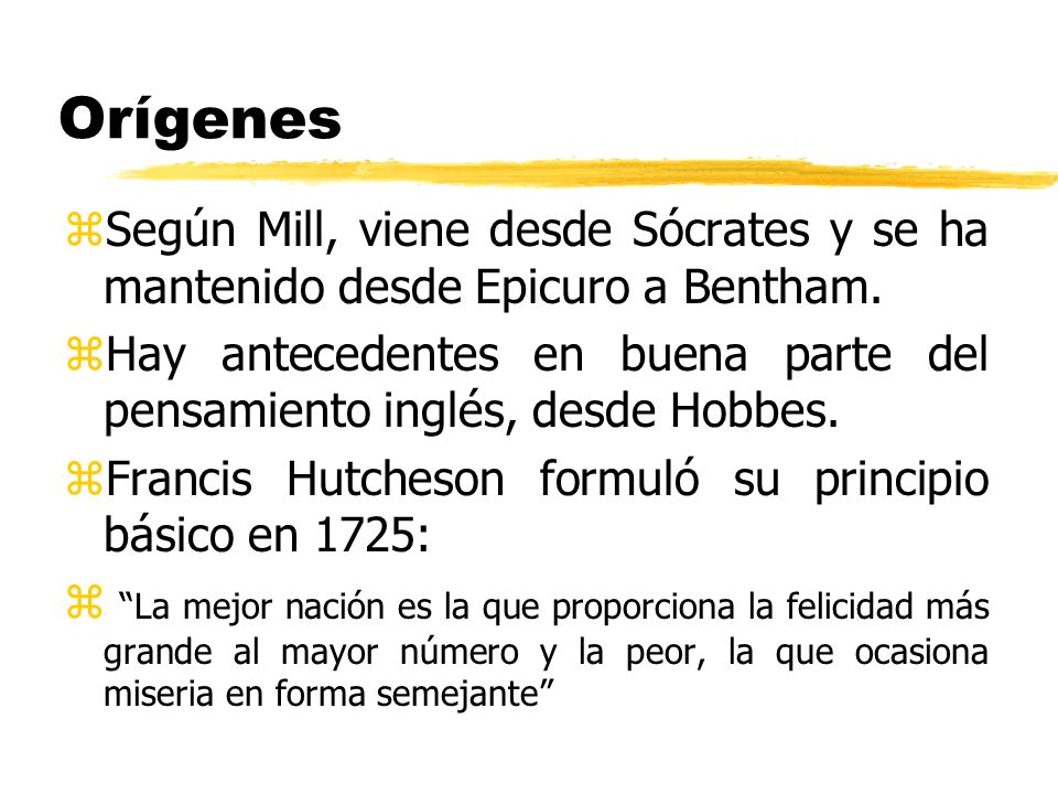Orígenes Según Mill, viene desde Sócrates y se ha mantenido desde Epicuro a Bentham.