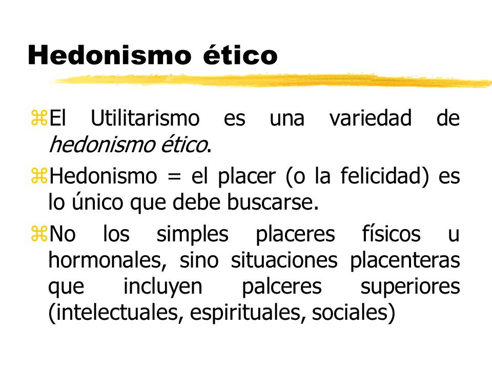 Hedonismo ético El Utilitarismo es una variedad de hedonismo ético.