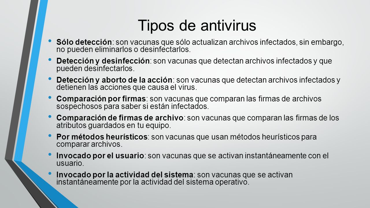 Tipos de antivirus Sólo detección: son vacunas que sólo actualizan archivos infectados, sin embargo, no pueden eliminarlos o desinfectarlos.