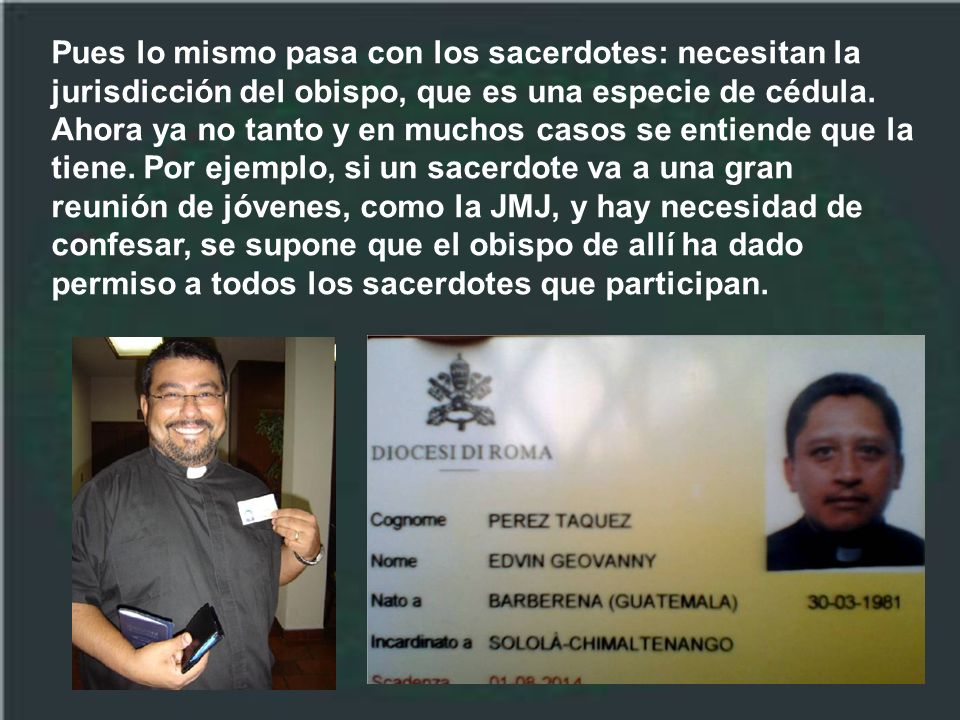 Pues lo mismo pasa con los sacerdotes: necesitan la jurisdicción del obispo, que es una especie de cédula.