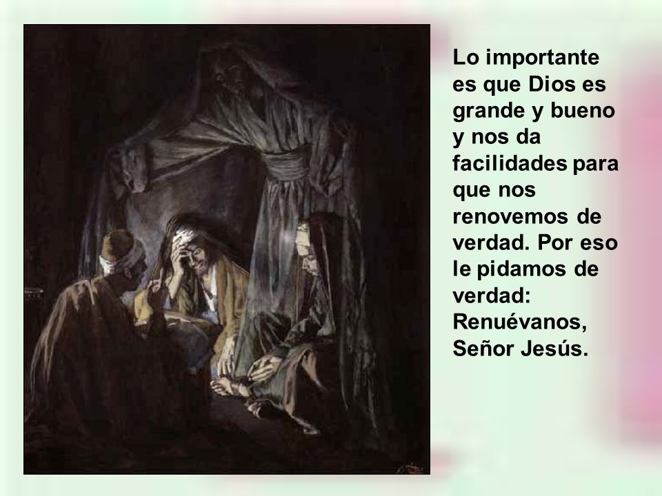 Lo importante es que Dios es grande y bueno y nos da facilidades para que nos renovemos de verdad.