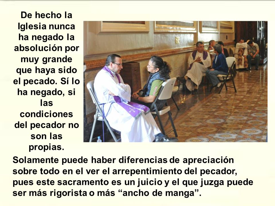 De hecho la Iglesia nunca ha negado la absolución por muy grande que haya sido el pecado. Sí lo ha negado, si las condiciones del pecador no son las propias.