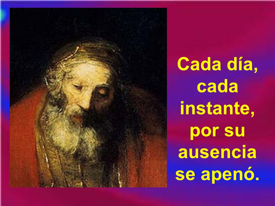 Cada día, cada instante, por su ausencia se apenó.