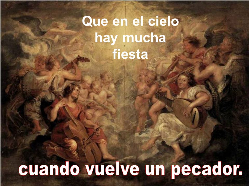 Que en el cielo hay mucha fiesta cuando vuelve un pecador.