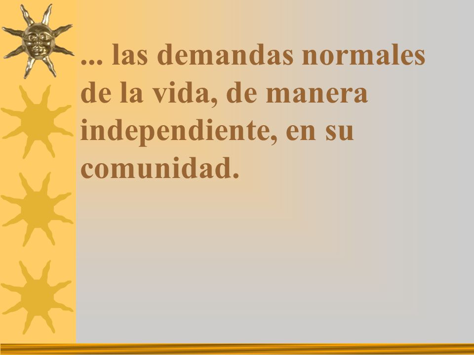... las demandas normales de la vida, de manera independiente, en su comunidad.
