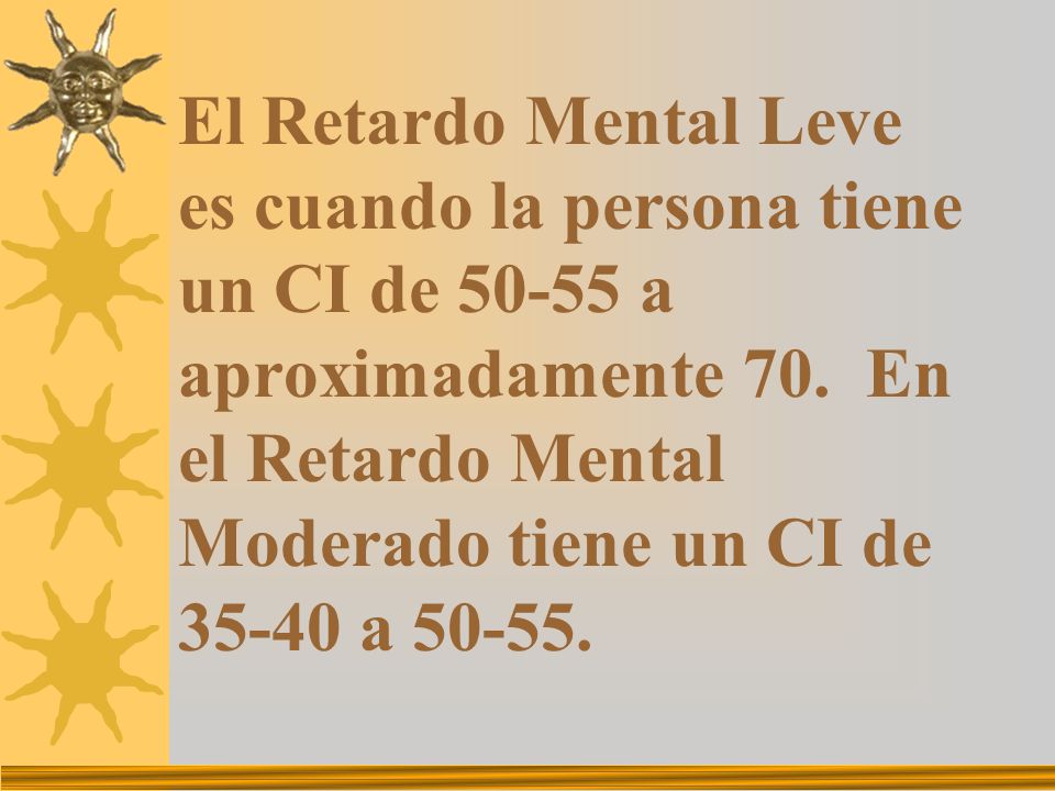 El Retardo Mental Leve es cuando la persona tiene un CI de a aproximadamente 70.