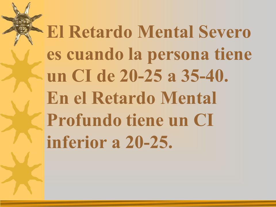 El Retardo Mental Severo es cuando la persona tiene un CI de a