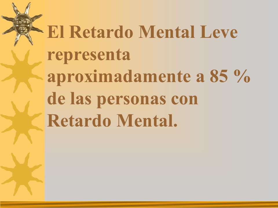 El Retardo Mental Leve representa aproximadamente a 85 % de las personas con Retardo Mental.