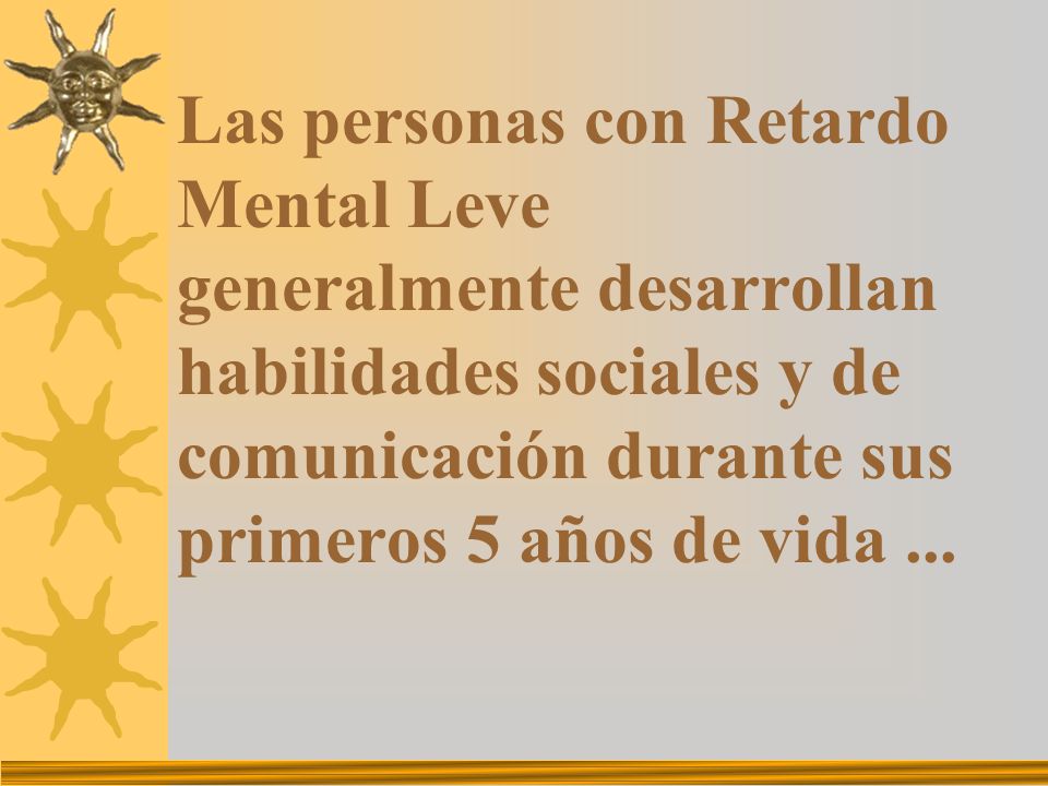 Las personas con Retardo Mental Leve generalmente desarrollan habilidades sociales y de comunicación durante sus primeros 5 años de vida ...
