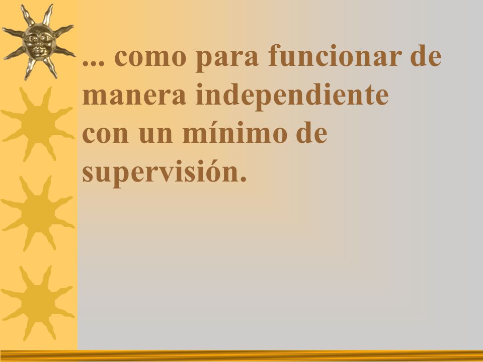 ... como para funcionar de manera independiente con un mínimo de supervisión.