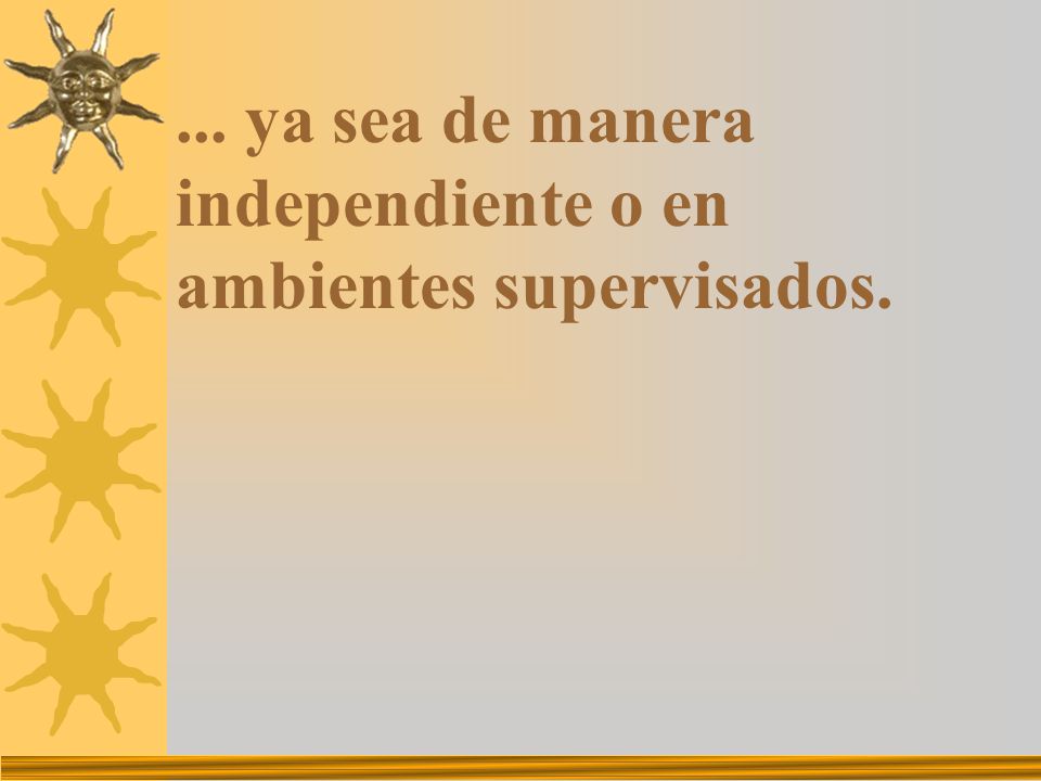 ... ya sea de manera independiente o en ambientes supervisados.