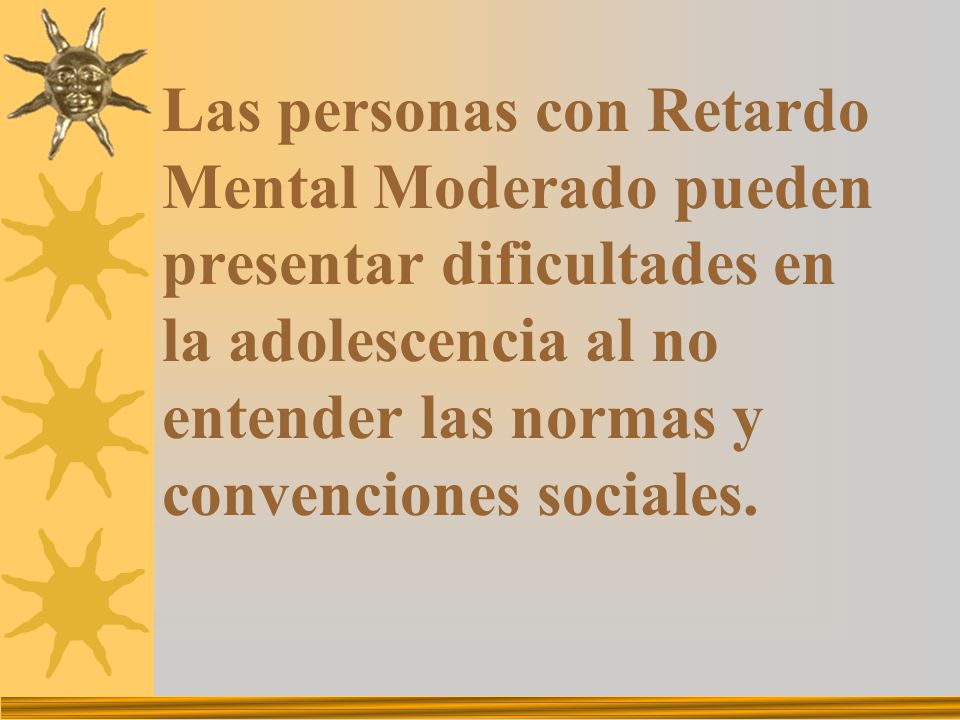 Las personas con Retardo Mental Moderado pueden presentar dificultades en la adolescencia al no entender las normas y convenciones sociales.