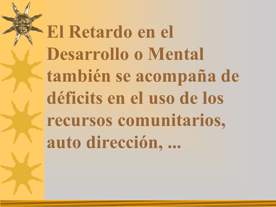 El Retardo en el Desarrollo o Mental también se acompaña de déficits en el uso de los recursos comunitarios, auto dirección, ...
