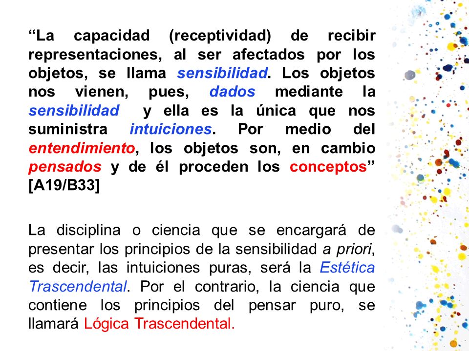 La capacidad (receptividad) de recibir representaciones, al ser afectados por los objetos, se llama sensibilidad.
