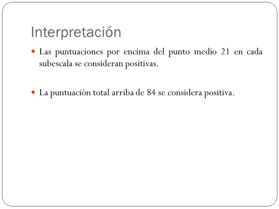 Interpretación Las puntuaciones por encima del punto medio 21 en cada subescala se consideran positivas.