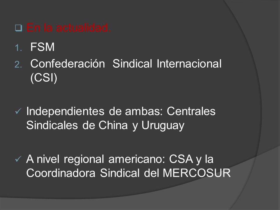 En la actualidad. FSM. Confederación Sindical Internacional (CSI) Independientes de ambas: Centrales Sindicales de China y Uruguay.