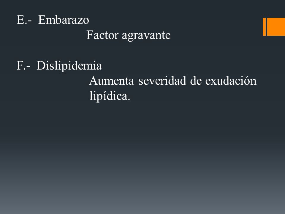 E.- Embarazo Factor agravante F.- Dislipidemia Aumenta severidad de exudación lipídica.