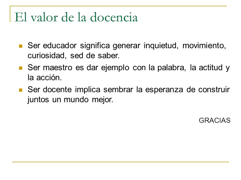 El valor de la docencia Ser educador significa generar inquietud, movimiento, curiosidad, sed de saber.