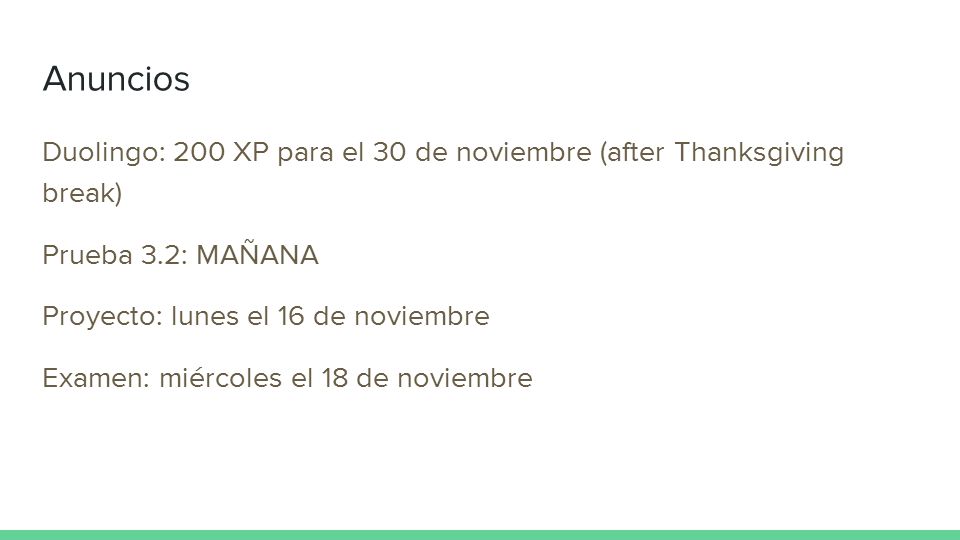 Anuncios Duolingo: 200 XP para el 30 de noviembre (after Thanksgiving break) Prueba 3.2: MAÑANA. Proyecto: lunes el 16 de noviembre.