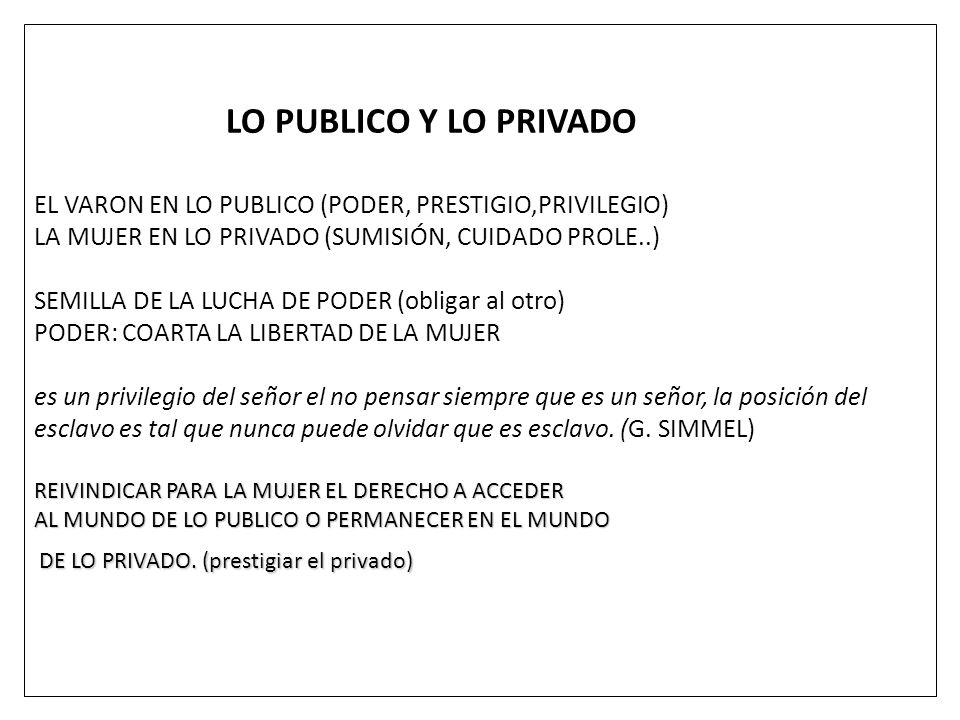LO PUBLICO Y LO PRIVADO EL VARON EN LO PUBLICO (PODER, PRESTIGIO,PRIVILEGIO) LA MUJER EN LO PRIVADO (SUMISIÓN, CUIDADO PROLE..)