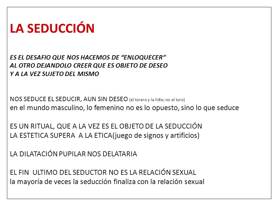 LA SEDUCCIÓN ES EL DESAFIO QUE NOS HACEMOS DE ENLOQUECER AL OTRO DEJANDOLO CREER QUE ES OBJETO DE DESEO.
